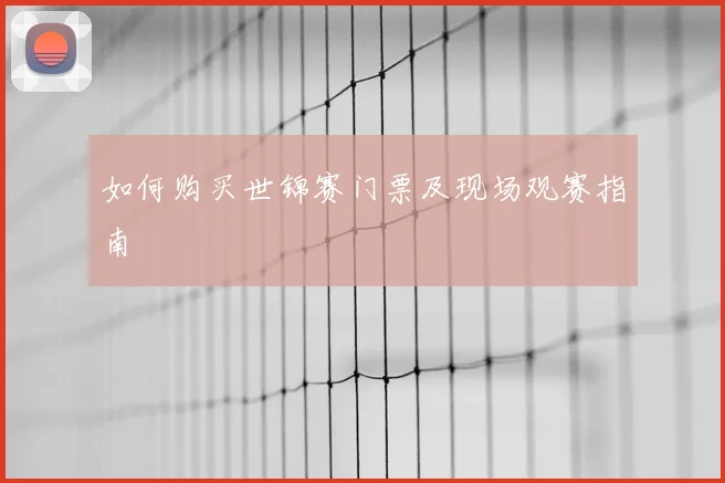 如何购买世锦赛门票及现场观赛指南